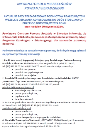 INFORMATOR DLA MIESZKAŃCÓW POWIATU SIERADZKIEGO - AKTUALNE BAZY TELEADRESOWE PODMIOTÓW REALIZUJĄCYCH WSZELKIE DZIAŁANIA ADRESOWANE DO OSÓB STOSUJĄCYCH PRZEMOC DOMOWĄ W 2024 ROKU - stan na dzień 30 stycznia 2024 roku INFORMATOR DLA MIESZKAŃCÓW POWIATU SIERADZKIEGO - AKTUALNE BAZY TELEADRESOWE PODMIOTÓW REALIZUJĄCYCH WSZELKIE DZIAŁANIA ADRESOWANE DO OSÓB STOSUJĄCYCH PRZEMOC DOMOWĄ W 2024 ROKU - stan na dzień 30 stycznia 2024 roku